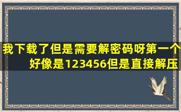 我下载了,但是需要解密码呀,第一个好像是123456,但是直接解压小说的...