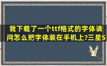 我下载了一个ttf格式的字体,请问怎么把字体装在手机上?三星S5830