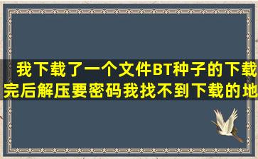 我下载了一个文件BT种子的下载完后解压要密码我找不到下载的地址...