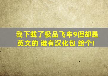 我下载了极品飞车9,但却是英文的 谁有汉化包 给个!