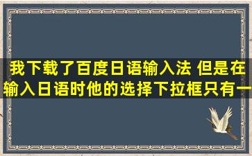 我下载了百度日语输入法 但是在输入日语时他的选择下拉框只有一个...