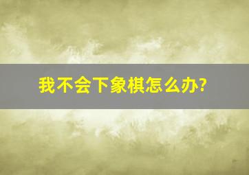 我不会下象棋怎么办?