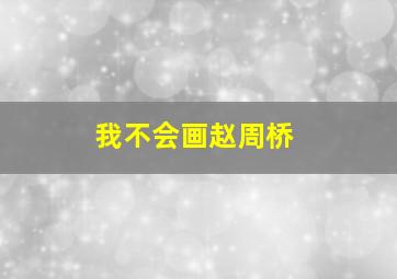 我不会画赵周桥。