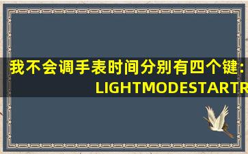 我不会调手表时间,分别有四个键:LIGHT,MODE,START,RESET