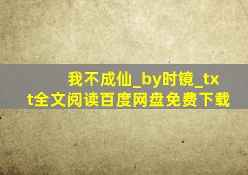 我不成仙_by时镜_txt全文阅读,百度网盘免费下载