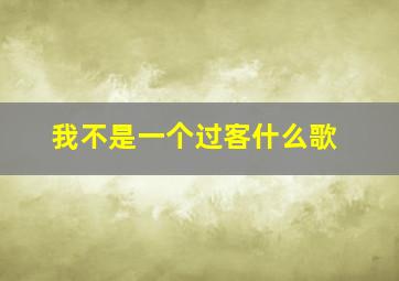 我不是一个过客什么歌(