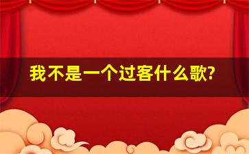 我不是一个过客什么歌?