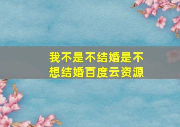 我不是不结婚,是不想结婚百度云资源