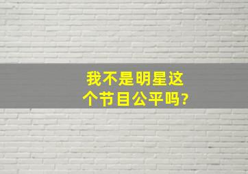 我不是明星这个节目公平吗?