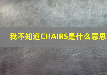 我不知道CHAIRS是什么意思