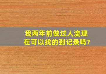 我两年前做过人流,现在可以找的到记录吗?