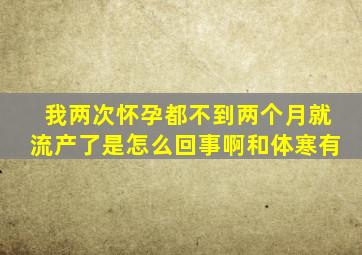 我两次怀孕都不到两个月就流产了是怎么回事啊和体寒有