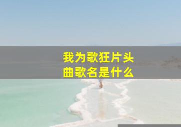 我为歌狂片头曲歌名是什么