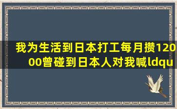 我为生活到日本打工,每月攒12000,曾碰到日本人对我喊“八嘎”