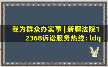 我为群众办实事 | 新疆法院12368诉讼服务热线: “一号通办”暖心...