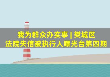 我为群众办实事 | 樊城区法院失信被执行人曝光台第四期