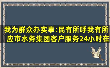 我为群众办实事:民有所呼,我有所应,市水务集团客户服务24小时在线...