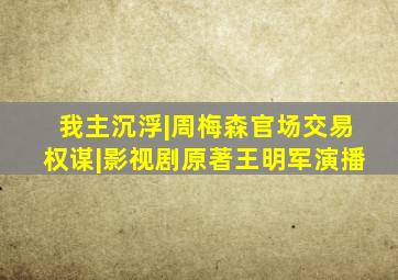 我主沉浮|周梅森官场交易权谋|影视剧原著王明军演播