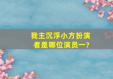 我主沉浮小方扮演者是哪位演员一?