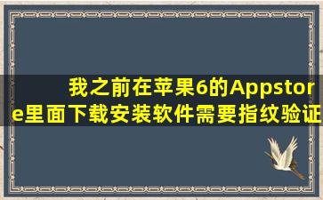 我之前在苹果6的Appstore里面下载安装软件需要指纹验证我不知道...