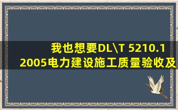 我也想要DL\T 5210.12005电力建设施工质量验收及评定规程 第1部分:...