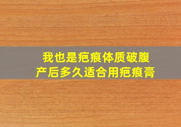 我也是疤痕体质,破腹产后多久适合用疤痕膏