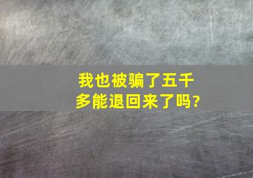 我也被骗了五千多,能退回来了吗?