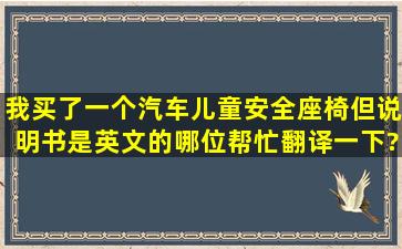 我买了一个汽车儿童安全座椅,但说明书是英文的,哪位帮忙翻译一下?