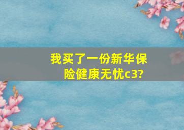 我买了一份新华保险健康无忧c3?