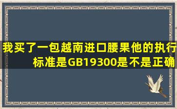 我买了一包越南进口腰果他的执行标准是GB19300是不是正确的执行