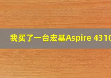 我买了一台(宏基)Aspire 4310 ,