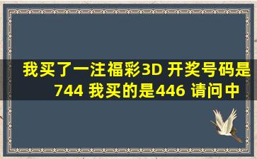 我买了一注福彩3D 开奖号码是744 我买的是446 请问中奖了吗