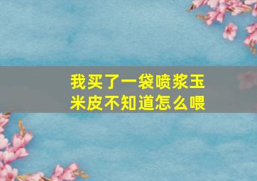 我买了一袋喷浆玉米皮不知道怎么喂