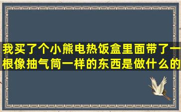 我买了个小熊电热饭盒,里面带了一根像抽气筒一样的东西,是做什么的?