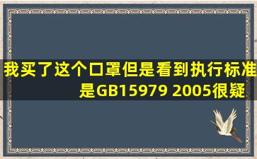 我买了这个口罩,但是看到执行标准是GB15979 2005,很疑惑,这个能不...