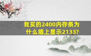 我买的2400内存条为什么插上显示2133?