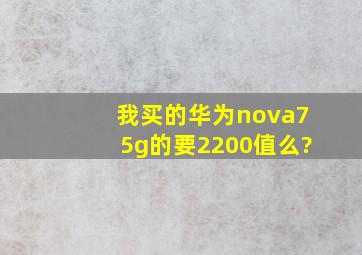 我买的华为nova75g的要2200值么?