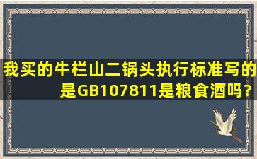 我买的牛栏山二锅头执行标准写的是GB107811是粮食酒吗?