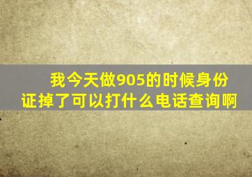 我今天做905的时候身份证掉了,可以打什么电话查询啊