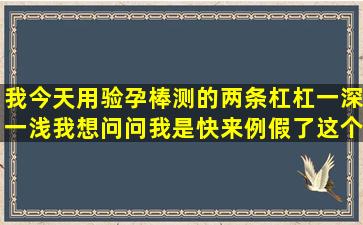 我今天用验孕棒测的两条杠杠一深一浅我想问问我是快来例假了这个