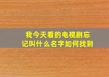 我今天看的电视剧忘记叫什么名字,如何找到