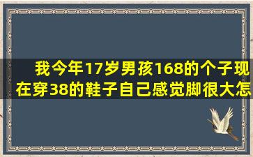 我今年17岁,男孩168的个子,现在穿38的鞋子,自己感觉脚很大,怎么才能让...