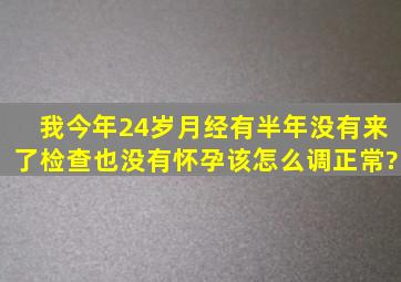 我今年24岁,月经有半年没有来了,检查也没有怀孕,该怎么调正常?