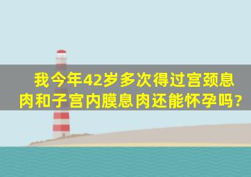 我今年42岁,多次得过宫颈息肉和子宫内膜息肉,还能怀孕吗?