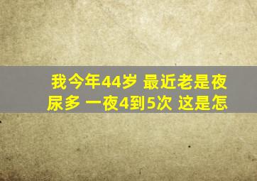 我今年44岁 最近老是夜尿多 一夜4到5次 这是怎