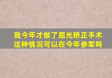 我今年才做了屈光矫正手术这种情况可以在今年参军吗(