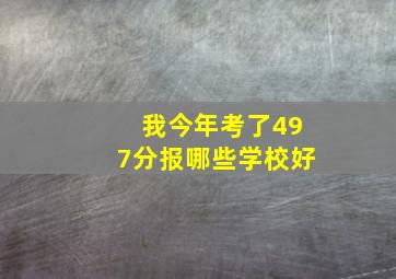 我今年考了497分,报哪些学校好