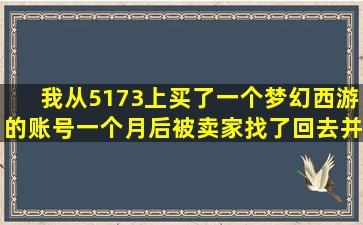 我从5173上买了一个梦幻西游的账号,一个月后被卖家找了回去并修改...