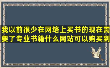 我以前很少在网络上买书的,现在需要了,专业书籍什么网站可以购买到!...