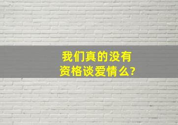 我们,真的没有资格谈爱情么?